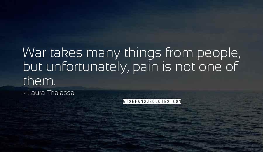 Laura Thalassa Quotes: War takes many things from people, but unfortunately, pain is not one of them.