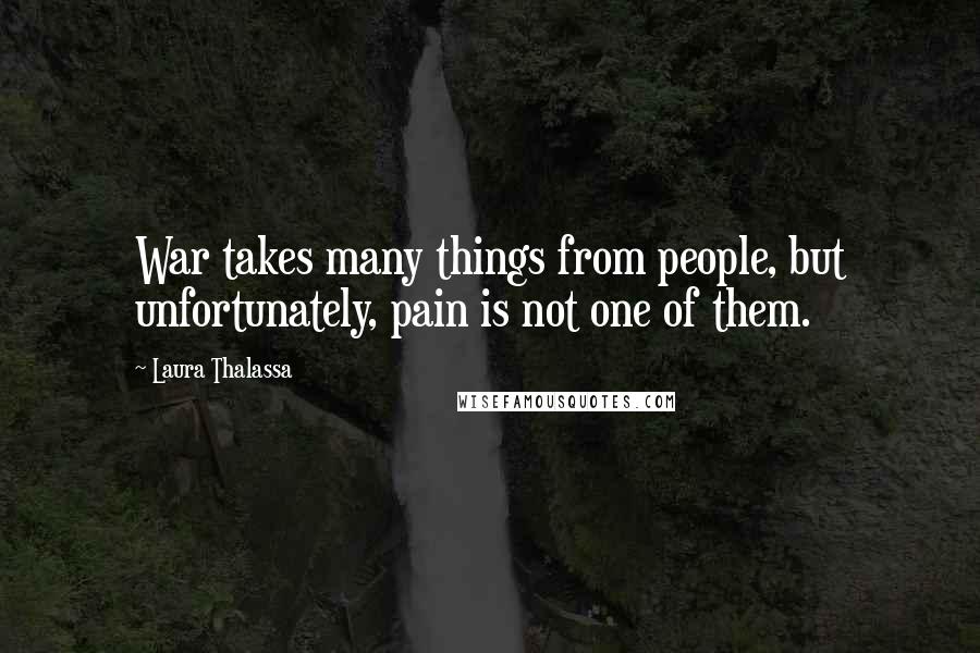 Laura Thalassa Quotes: War takes many things from people, but unfortunately, pain is not one of them.