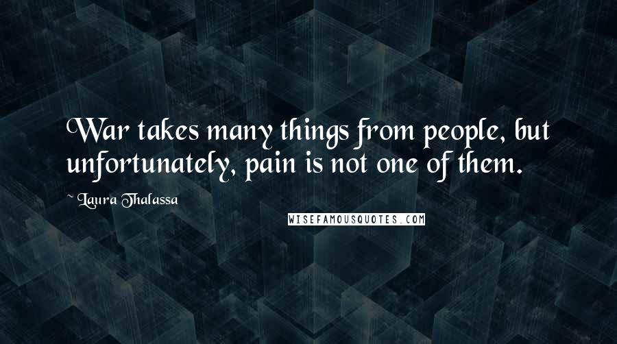 Laura Thalassa Quotes: War takes many things from people, but unfortunately, pain is not one of them.