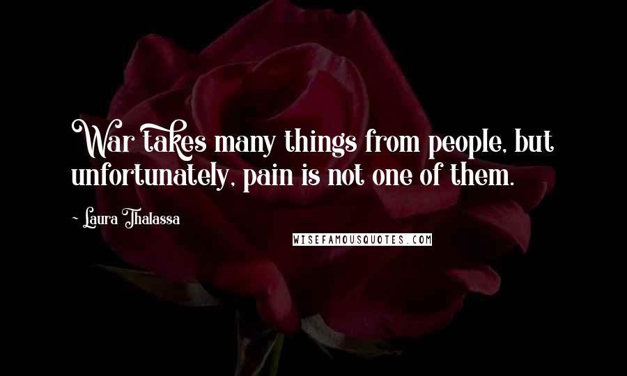 Laura Thalassa Quotes: War takes many things from people, but unfortunately, pain is not one of them.