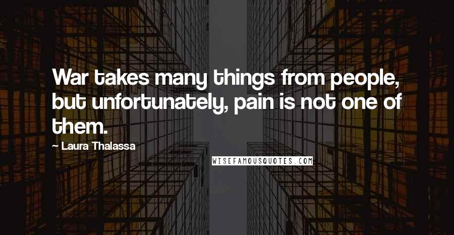 Laura Thalassa Quotes: War takes many things from people, but unfortunately, pain is not one of them.