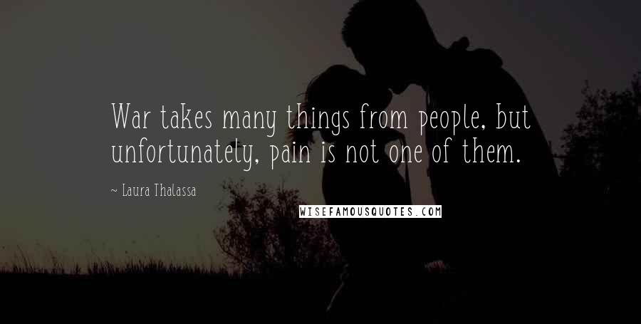 Laura Thalassa Quotes: War takes many things from people, but unfortunately, pain is not one of them.