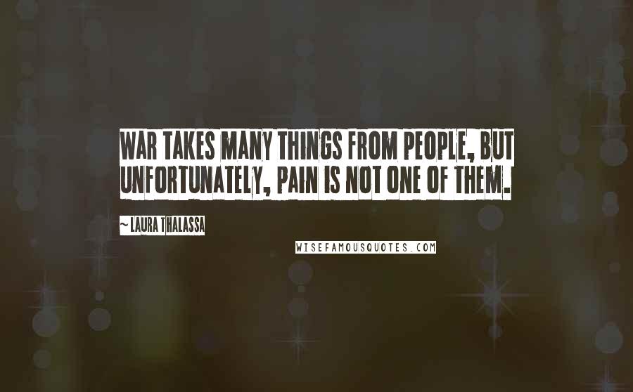 Laura Thalassa Quotes: War takes many things from people, but unfortunately, pain is not one of them.