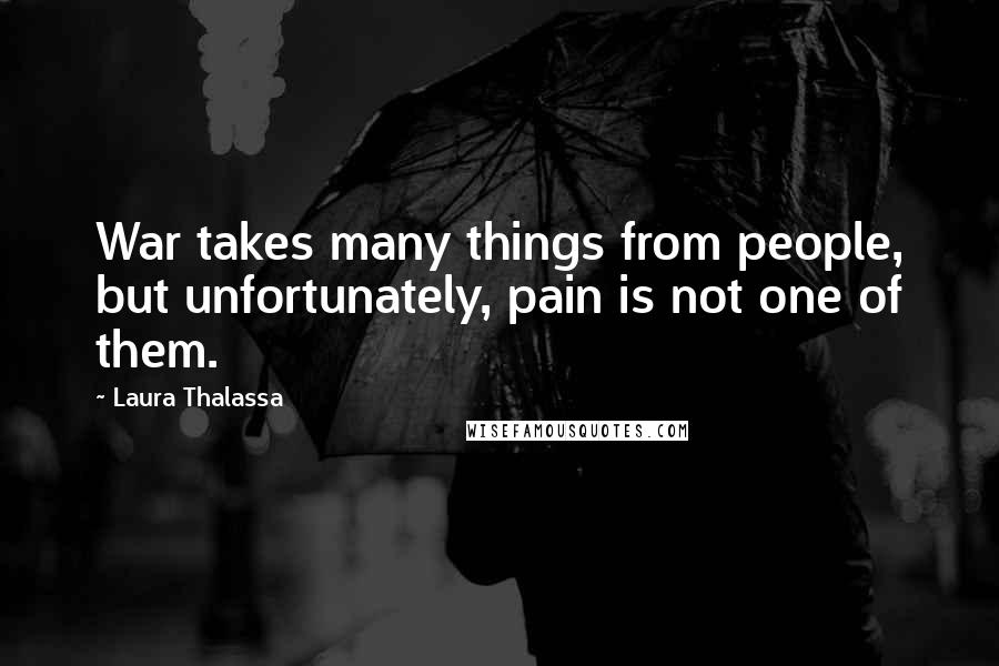 Laura Thalassa Quotes: War takes many things from people, but unfortunately, pain is not one of them.