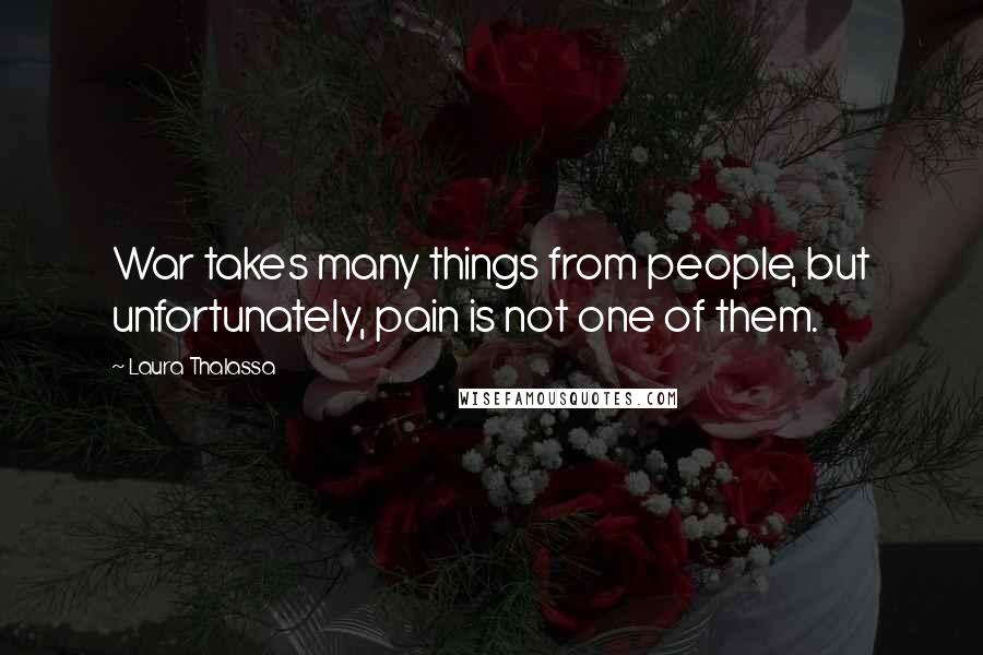 Laura Thalassa Quotes: War takes many things from people, but unfortunately, pain is not one of them.