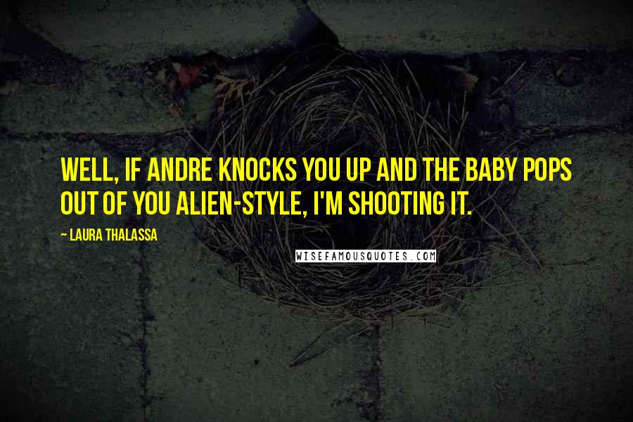 Laura Thalassa Quotes: Well, if Andre knocks you up and the baby pops out of you Alien-style, I'm shooting it.