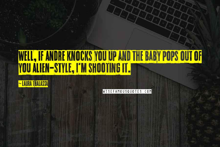 Laura Thalassa Quotes: Well, if Andre knocks you up and the baby pops out of you Alien-style, I'm shooting it.