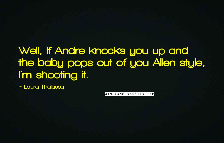 Laura Thalassa Quotes: Well, if Andre knocks you up and the baby pops out of you Alien-style, I'm shooting it.