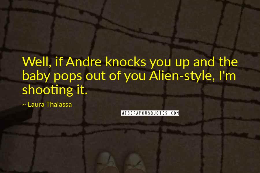 Laura Thalassa Quotes: Well, if Andre knocks you up and the baby pops out of you Alien-style, I'm shooting it.