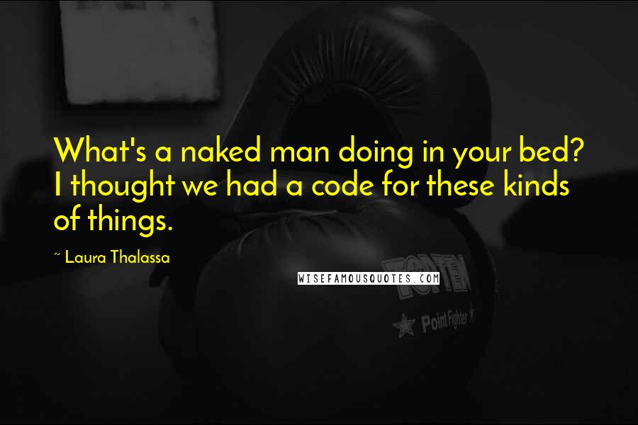 Laura Thalassa Quotes: What's a naked man doing in your bed? I thought we had a code for these kinds of things.