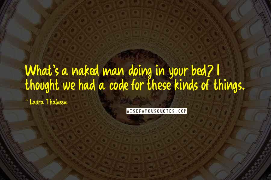 Laura Thalassa Quotes: What's a naked man doing in your bed? I thought we had a code for these kinds of things.
