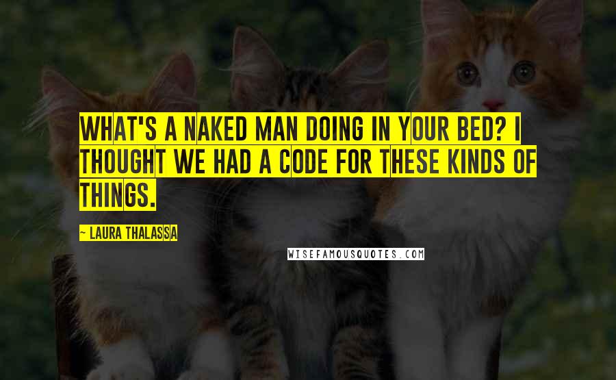 Laura Thalassa Quotes: What's a naked man doing in your bed? I thought we had a code for these kinds of things.