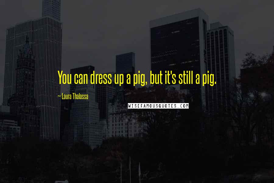 Laura Thalassa Quotes: You can dress up a pig, but it's still a pig.