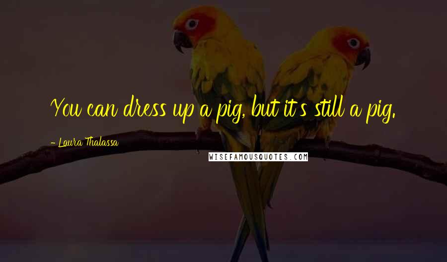 Laura Thalassa Quotes: You can dress up a pig, but it's still a pig.