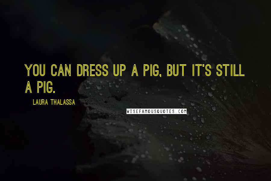 Laura Thalassa Quotes: You can dress up a pig, but it's still a pig.