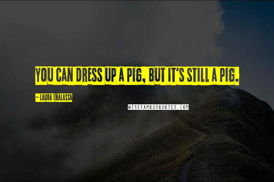 Laura Thalassa Quotes: You can dress up a pig, but it's still a pig.