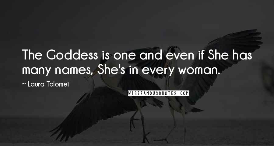 Laura Tolomei Quotes: The Goddess is one and even if She has many names, She's in every woman.