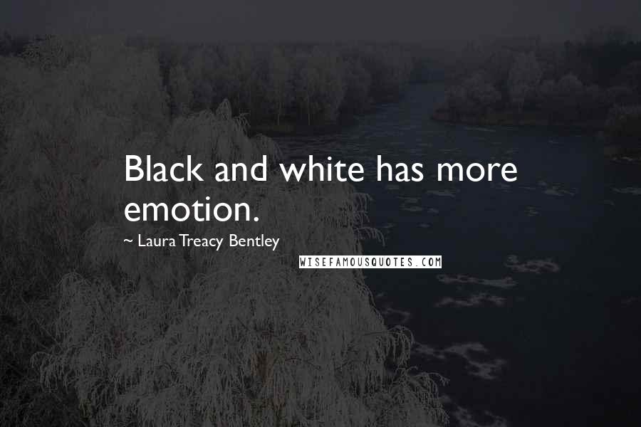 Laura Treacy Bentley Quotes: Black and white has more emotion.