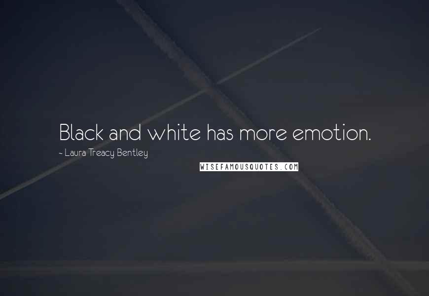 Laura Treacy Bentley Quotes: Black and white has more emotion.