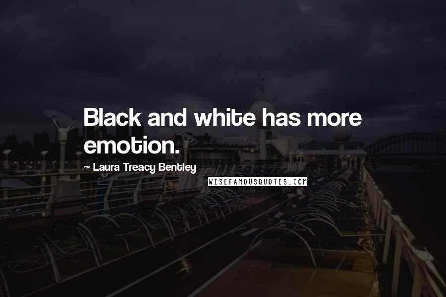 Laura Treacy Bentley Quotes: Black and white has more emotion.