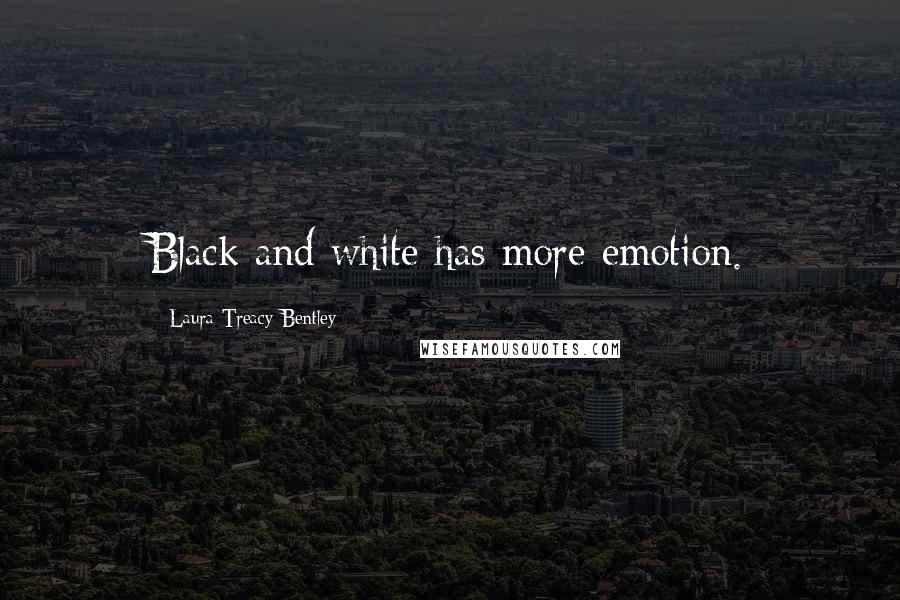 Laura Treacy Bentley Quotes: Black and white has more emotion.