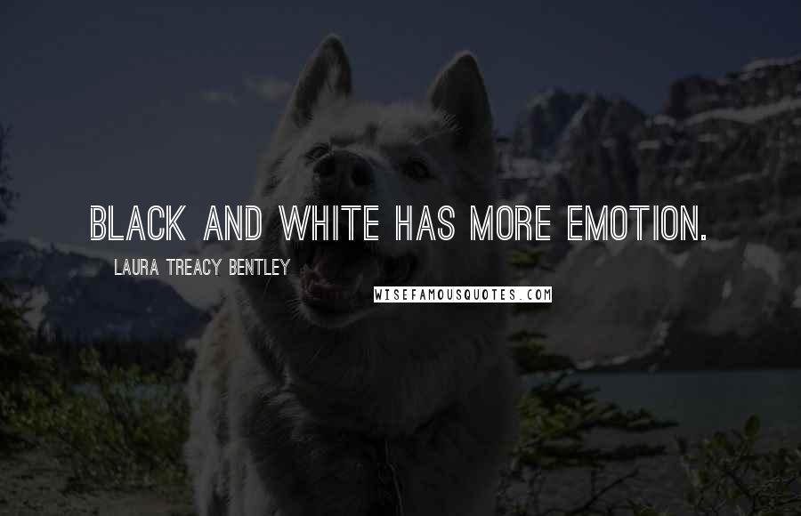 Laura Treacy Bentley Quotes: Black and white has more emotion.