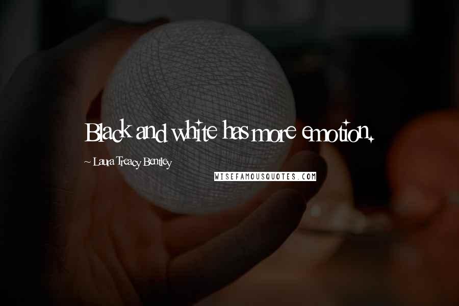 Laura Treacy Bentley Quotes: Black and white has more emotion.