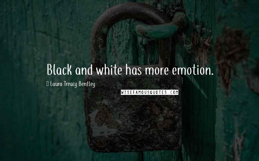 Laura Treacy Bentley Quotes: Black and white has more emotion.