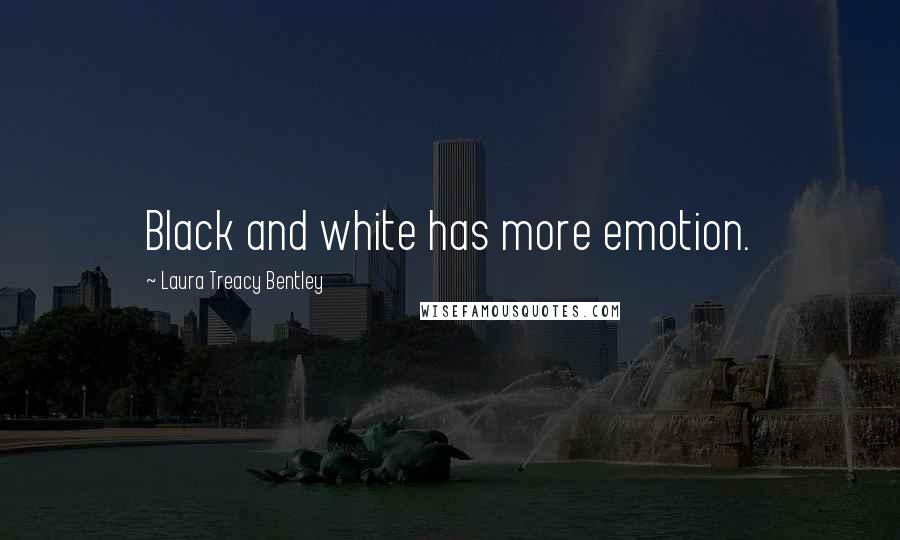 Laura Treacy Bentley Quotes: Black and white has more emotion.