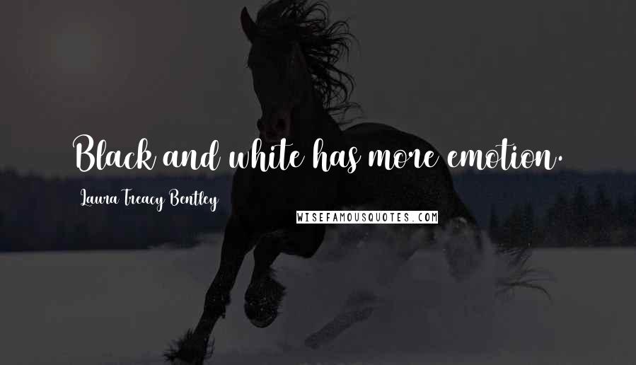 Laura Treacy Bentley Quotes: Black and white has more emotion.