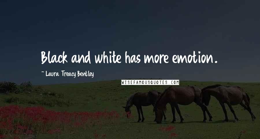 Laura Treacy Bentley Quotes: Black and white has more emotion.
