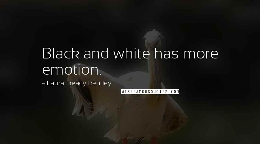 Laura Treacy Bentley Quotes: Black and white has more emotion.