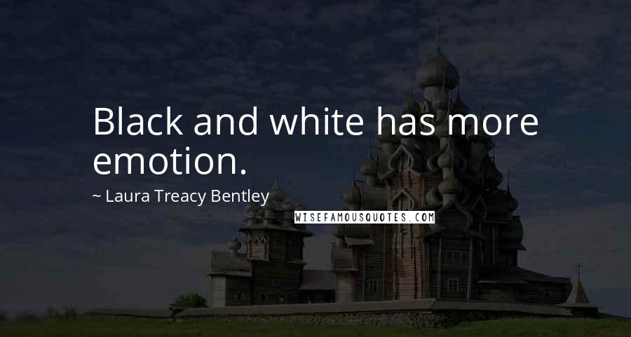 Laura Treacy Bentley Quotes: Black and white has more emotion.