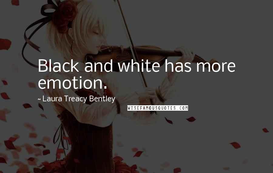Laura Treacy Bentley Quotes: Black and white has more emotion.