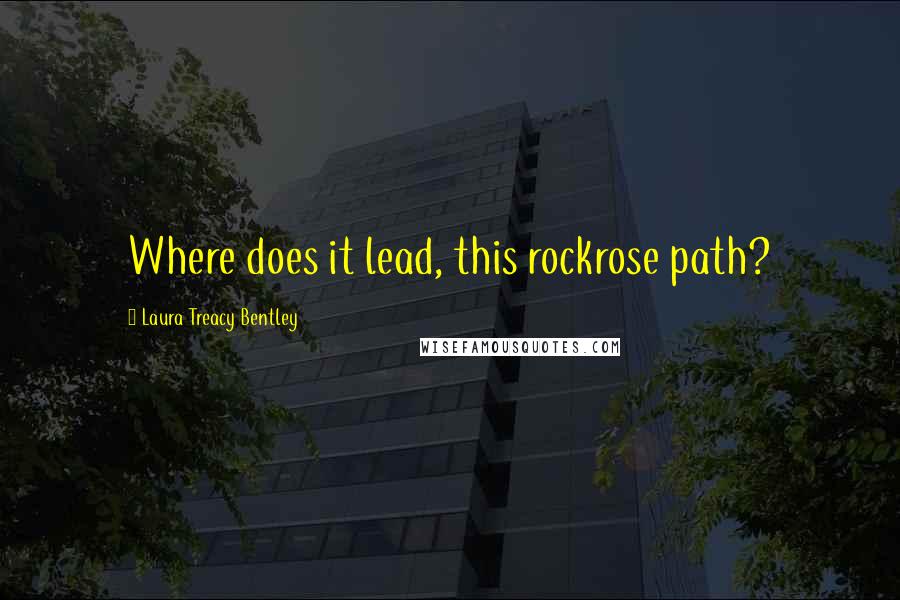 Laura Treacy Bentley Quotes: Where does it lead, this rockrose path?