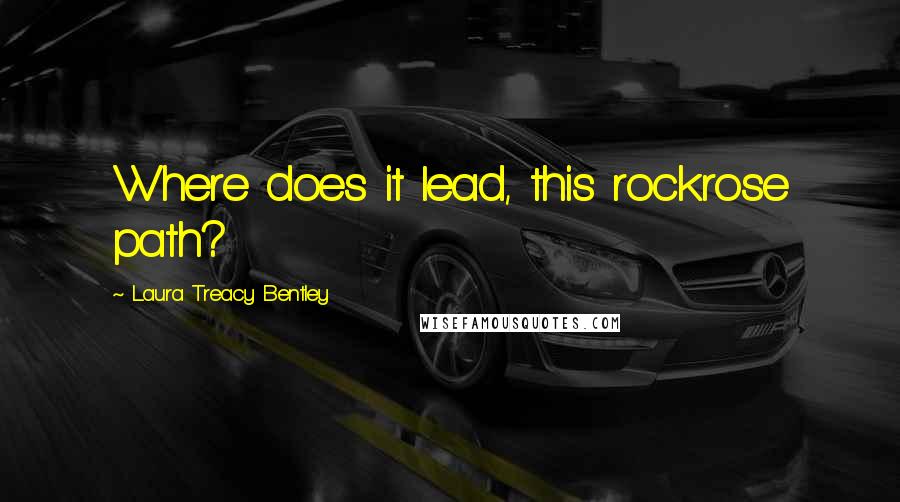 Laura Treacy Bentley Quotes: Where does it lead, this rockrose path?