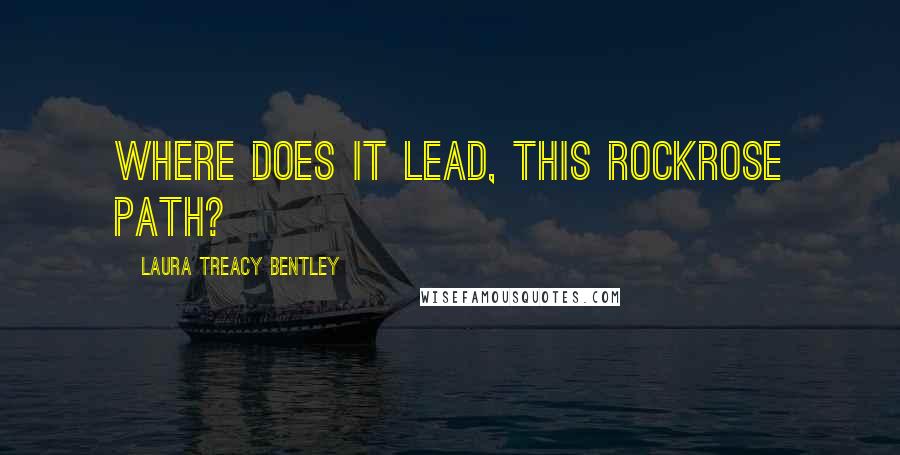 Laura Treacy Bentley Quotes: Where does it lead, this rockrose path?