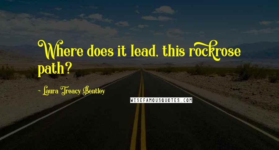Laura Treacy Bentley Quotes: Where does it lead, this rockrose path?