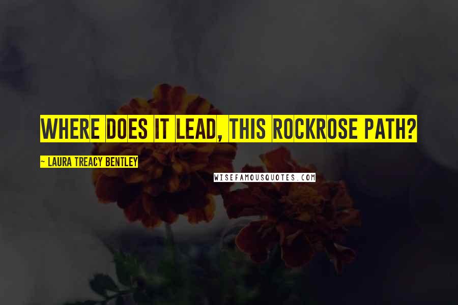 Laura Treacy Bentley Quotes: Where does it lead, this rockrose path?