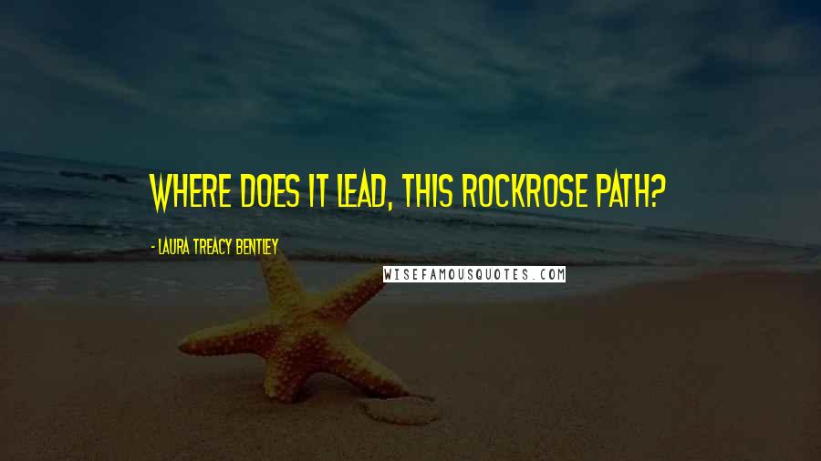 Laura Treacy Bentley Quotes: Where does it lead, this rockrose path?