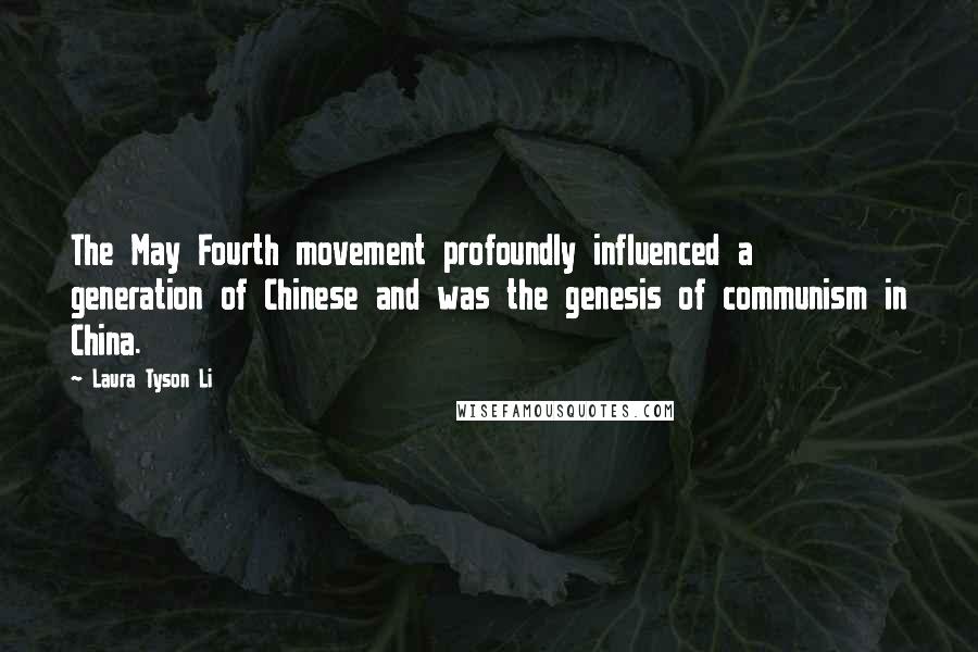 Laura Tyson Li Quotes: The May Fourth movement profoundly influenced a generation of Chinese and was the genesis of communism in China.