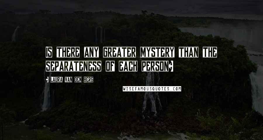 Laura Van Den Berg Quotes: Is there any greater mystery than the separateness of each person?
