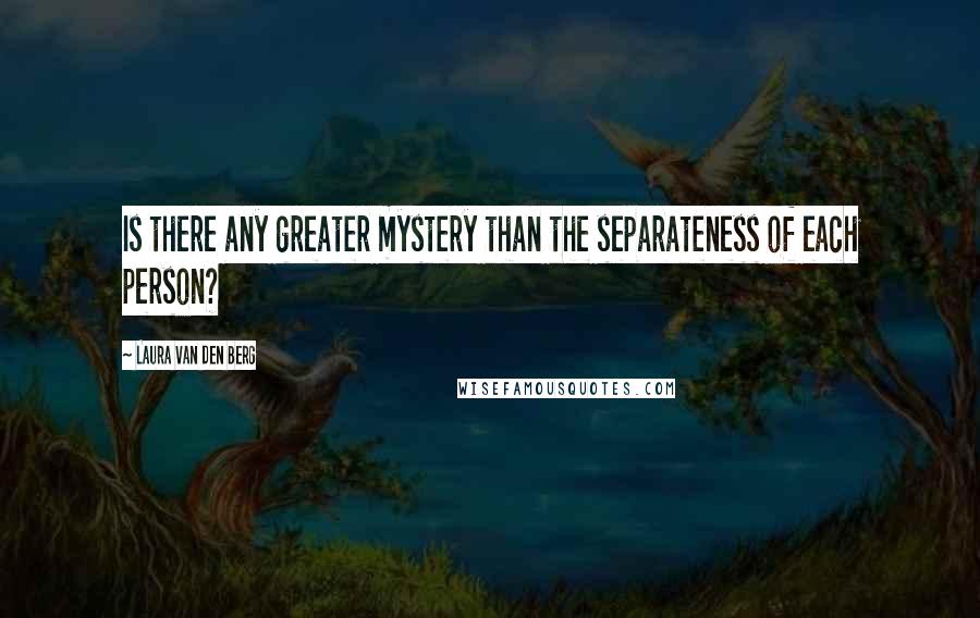 Laura Van Den Berg Quotes: Is there any greater mystery than the separateness of each person?