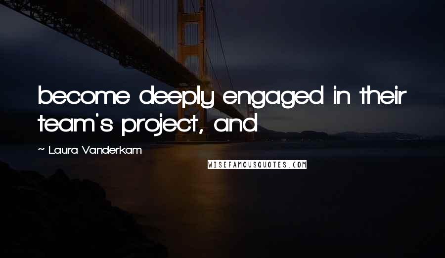 Laura Vanderkam Quotes: become deeply engaged in their team's project, and