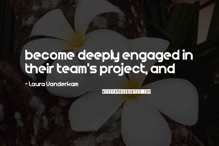 Laura Vanderkam Quotes: become deeply engaged in their team's project, and