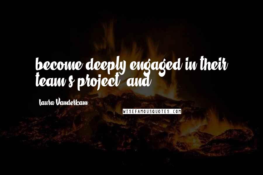 Laura Vanderkam Quotes: become deeply engaged in their team's project, and