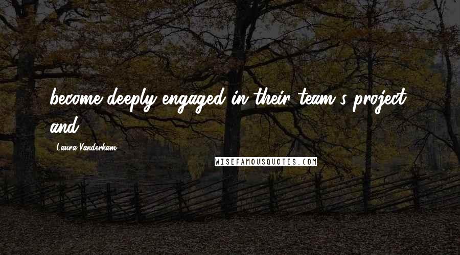 Laura Vanderkam Quotes: become deeply engaged in their team's project, and