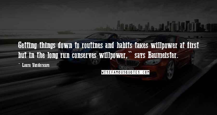 Laura Vanderkam Quotes: Getting things down to routines and habits takes willpower at first but in the long run conserves willpower," says Baumeister.