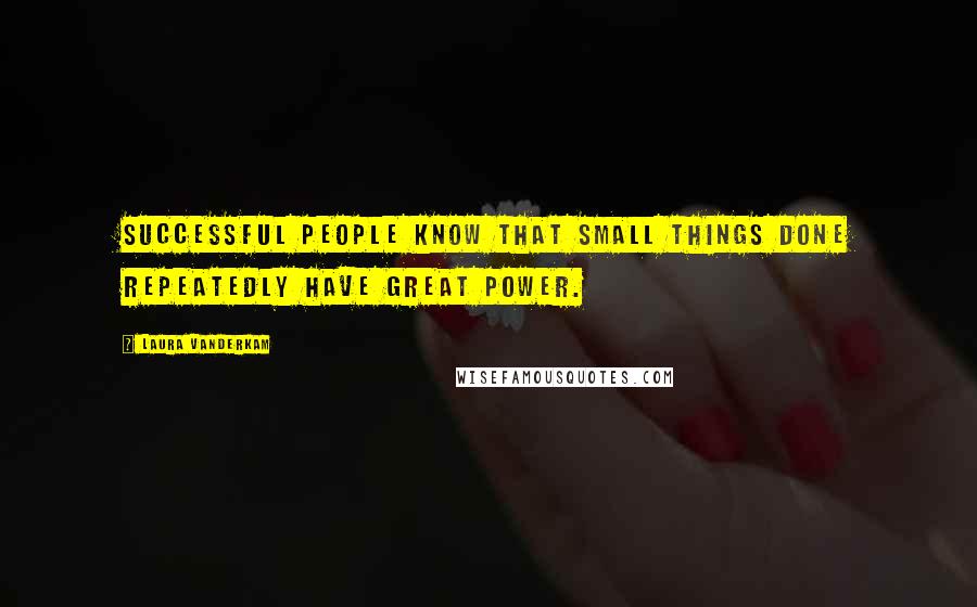 Laura Vanderkam Quotes: Successful people know that small things done repeatedly have great power.