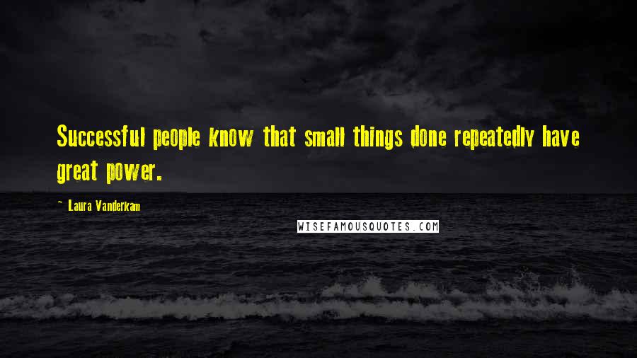 Laura Vanderkam Quotes: Successful people know that small things done repeatedly have great power.